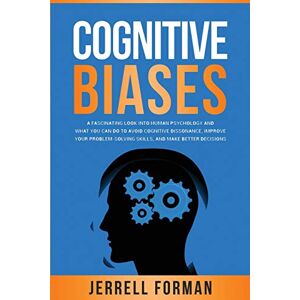 Forman, Jerrell Cognitive Biases: A Fascinating Look into Human Psychology and What You Can Do to Avoid Cognitive Dissonance, Improve Your Problem-Solving Skills, and Make Better Decisions Forman, Jerrell Cognitive Biases: A Fascinating Look into Human Psychology and What You Can Do to Avoid Cognitive Dissonance, Improve Your Problem-Solving Skills, and Make Better Decisions
