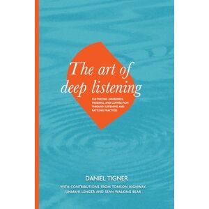 Tigner, Daniel The Art of Deep Listening: Cultivating Awareness, Presence, and Connection through Listening and Rattling Practices Tigner, Daniel The Art of Deep Listening: Cultivating Awareness, Presence, and Connection through Listening and Rattling Practices