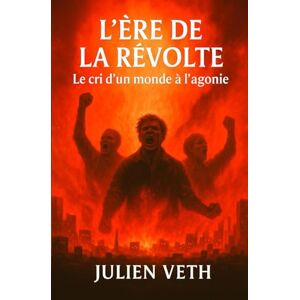 Veth, Julien L'Ere de la révolte Le cri d'un monde à l'agonie Veth, Julien L'Ere de la révolte Le cri d'un monde à l'agonie