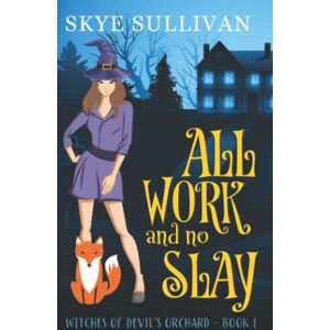 Sullivan, Skye All Work and No Slay: A Paranormal Cozy Mystery (Witches of Devil's Orchard Book 1) Sullivan, Skye All Work and No Slay: A Paranormal Cozy Mystery (Witches of Devil's Orchard Book 1)