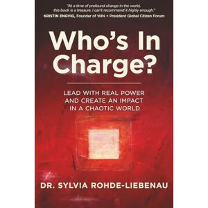 Rohde-Liebenau, Dr. Sylvia Who's In Charge?: Lead with Real Power and Create an Impact in a Chaotic World Rohde-Liebenau, Dr. Sylvia Who's In Charge?: Lead with Real Power and Create an Impact in a Chaotic World