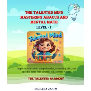 JASIM, SJ SABA The Talented Mind: The Talented Mind Mastering Abacus and Mental Math level 1 JASIM, SJ SABA The Talented Mind: The Talented Mind Mastering Abacus and Mental Math level 1