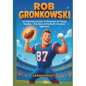 Haney, Sarah Rob Gronkowski Biography: An Inspiring Journey of Greatness for Young Readers The Story of Football's Greatest Tight End (Legends for Little Dreamers) Haney, Sarah Rob Gronkowski Biography: An Inspiring Journey of Greatness for Young Readers The Story of Football's Greatest Tight End (Legends for Little Dreamers)