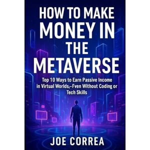 Correa, Joe How to Make Money in the Metaverse: Top 10 Ways to Earn Passive Income in Virtual Worlds Even Without Coding or Tech Skills (4) Correa, Joe How to Make Money in the Metaverse: Top 10 Ways to Earn Passive Income in Virtual Worlds Even Without Coding or Tech Skills (4)