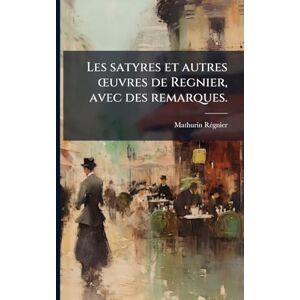 Rã(c)Gnier, Mathurin Les satyres et autres Å"uvres de Regnier, avec des remarques. Rã(c)Gnier, Mathurin Les satyres et autres Å"uvres de Regnier, avec des remarques.