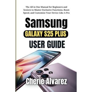 Alvarez, Cherie SAMSUNG GALAXY S25 PLUS USER GUIDE: The All in One Manual for Beginners and Seniors to Master Exclusive Functions, Boost Speed, and Customize Your Device Like A Pro Alvarez, Cherie SAMSUNG GALAXY S25 PLUS USER GUIDE: The All in One Manual for Beginners and Seniors to Master Exclusive Functions, Boost Speed, and Customize Your Device Like A Pro