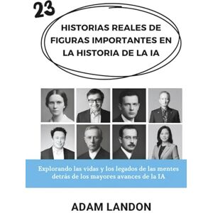 Landon, Adam HISTORIAS REALES DE FIGURAS IMPORTANTES EN LA HISTORIA DE LA IA: Explorando las vidas y los legados de las mentes detrás de los mayores avances de la IA Landon, Adam HISTORIAS REALES DE FIGURAS IMPORTANTES EN LA HISTORIA DE LA IA: Explorando las vidas y los legados de las mentes detrás de los mayores avances de la IA