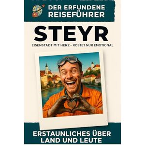 Wolf, Matteo Steyr: Eisenstadt mit Herz – rostet nur emotional. Der erfundene Reiseführer Wolf, Matteo Steyr: Eisenstadt mit Herz – rostet nur emotional. Der erfundene Reiseführer