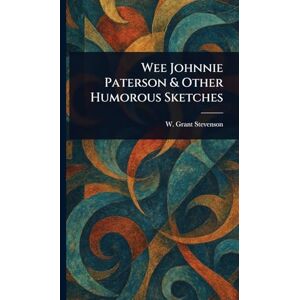 Stevenson, W Grant (William Grant) Wee Johnnie Paterson & Other Humorous Sketches Stevenson, W Grant (William Grant) Wee Johnnie Paterson & Other Humorous Sketches