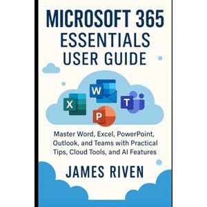 Riven, James Microsoft 365 Essentials User Guide: Master Word, Excel, PowerPoint, Outlook, and Teams with Practical Tips, Cloud Tools, and AI Features (Applications and Multimedia (Software Update)) Riven, James Microsoft 365 Essentials User Guide: Master Word, Excel, PowerPoint, Outlook, and Teams with Practical Tips, Cloud Tools, and AI Features (Applications and Multimedia (Software Update))