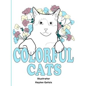 Blackham-Gotsis, Kaylee Jean Colorful Cats: A Loving Coloring Book For Our Cats Blackham-Gotsis, Kaylee Jean Colorful Cats: A Loving Coloring Book For Our Cats