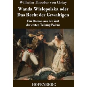 Chézy, Wilhelm Theodor von Wanda Wielopolska oder Das Recht der Gewaltigen: Ein Roman aus der Zeit der ersten Teilung Polens Chézy, Wilhelm Theodor von Wanda Wielopolska oder Das Recht der Gewaltigen: Ein Roman aus der Zeit der ersten Teilung Polens