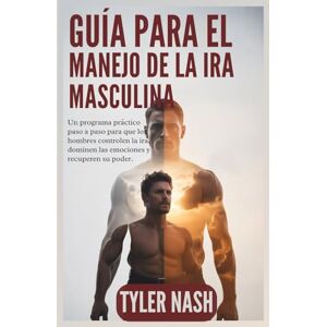 Nash, Tyler Guía Para El Manejo De La Ira Masculina: Un programa práctico paso a paso para que los hombres controlen la ira, dominen las emociones y recuperen su poder. Nash, Tyler Guía Para El Manejo De La Ira Masculina: Un programa práctico paso a paso para que los hombres controlen la ira, dominen las emociones y recuperen su poder.