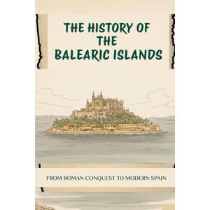 Martins, Carlos Costa THE HISTORY OF THE BALEARIC ISLANDS: FROM ROMAN CONQUEST TO MODERN SPAIN (History of Spain) Martins, Carlos Costa THE HISTORY OF THE BALEARIC ISLANDS: FROM ROMAN CONQUEST TO MODERN SPAIN (History of Spain)