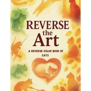 Creative Labs Reverse the Art: A Relaxing Reverse Color Book for Cat Lovers with Abstract Watercolor Art to Spark Mindful Creativity (Reverse the Art Series) Creative Labs Reverse the Art: A Relaxing Reverse Color Book for Cat Lovers with Abstract Watercolor Art to Spark Mindful Creativity (Reverse the Art Series)