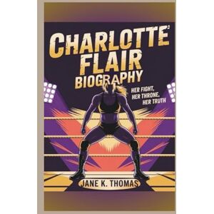 K. Thomas, Jane CHARLOTTE FLAIR BIOGRAPHY: Her Fight, Her Throne, Her Truth K. Thomas, Jane CHARLOTTE FLAIR BIOGRAPHY: Her Fight, Her Throne, Her Truth