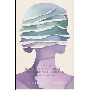 Dorasamy, Meera Beneath the Surface: Uncovering the Hidden Layers of Self (Self Awareness and Personal Development) Dorasamy, Meera Beneath the Surface: Uncovering the Hidden Layers of Self (Self Awareness and Personal Development)