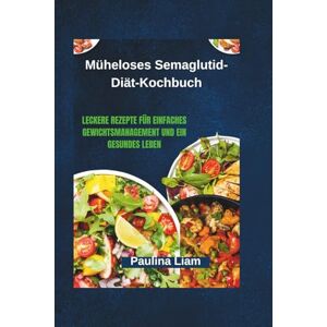 Liam, Paulina Müheloses Semaglutid-Diät-Kochbuch: Leckere Rezepte für einfaches Gewichtsmanagement und ein gesundes Leben Liam, Paulina Müheloses Semaglutid-Diät-Kochbuch: Leckere Rezepte für einfaches Gewichtsmanagement und ein gesundes Leben