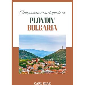Diaz, Carl Companion travel guide to Plovdiv, Bulgaria: Must see, Must do activities! Insider and Local tips! Cultural immersion! Top attractions! (Unveiling Wonders: Adventurer's Guidebook) Diaz, Carl Companion travel guide to Plovdiv, Bulgaria: Must see, Must do activities! Insider and Local tips! Cultural immersion! Top attractions! (Unveiling Wonders: Adventurer's Guidebook)