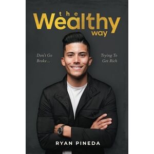 Pineda, Ryan The Wealthy Way: Don't Go Broke Trying To Get Rich Pineda, Ryan The Wealthy Way: Don't Go Broke Trying To Get Rich