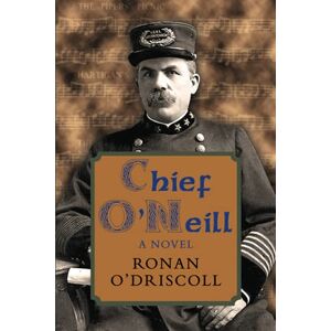 O'Driscoll, Ronan Chief O'Neill: A Novel: The Chicago Police Chief who saved Irish Music O'Driscoll, Ronan Chief O'Neill: A Novel: The Chicago Police Chief who saved Irish Music