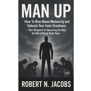 Jacobs, Robert N. MAN UP: How To Rise Above Mediocrity and Unleash Your Inner Greatness. Your Blueprint for Becoming the Man the World Needs Right Now (The Exceptional Man Series) Jacobs, Robert N. MAN UP: How To Rise Above Mediocrity and Unleash Your Inner Greatness. Your Blueprint for Becoming the Man the World Needs Right Now (The Exceptional Man Series)