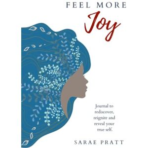 Pratt, Sarae Feel More Joy: A Journal to rediscover, reignite and reveal your true self Pratt, Sarae Feel More Joy: A Journal to rediscover, reignite and reveal your true self