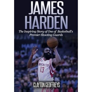 Geoffreys, Clayton James Harden: The Inspiring Story of One of Basketball's Premier Shooting Guards (Basketball Biography Books) Geoffreys, Clayton James Harden: The Inspiring Story of One of Basketball's Premier Shooting Guards (Basketball Biography Books)