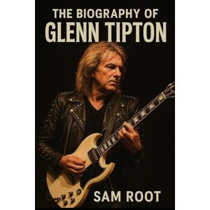 Root, Sam The Biography of Glenn Tipton: Fire, Faith, and Forty Years of Metal Root, Sam The Biography of Glenn Tipton: Fire, Faith, and Forty Years of Metal
