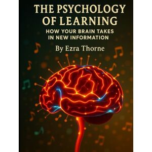 Thorne, Ezra The Psychology of Learning: The Psychology of Learning: How Your Brain Takes in New Information (MindPlay: The Psychology of Everyday Power) Thorne, Ezra The Psychology of Learning: The Psychology of Learning: How Your Brain Takes in New Information (MindPlay: The Psychology of Everyday Power)