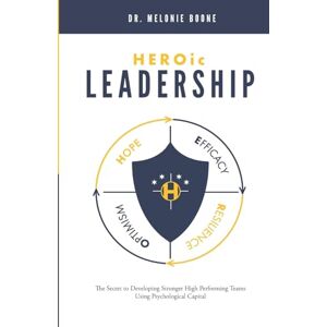 Boone PH D, Melonie HEROic Leadership: The Secret to Developing Stronger High Performing Teams Using Psychological Capital Boone PH D, Melonie HEROic Leadership: The Secret to Developing Stronger High Performing Teams Using Psychological Capital