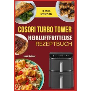Mehler, Jana Cosori Turbo Tower Heißluftfritteuse Rezeptbuch: Einfache, gesunde und knusprige Rezepte von proteinreichen Snacks und Familienmahlzeiten bis hin zu schnellen Desserts Mehler, Jana Cosori Turbo Tower Heißluftfritteuse Rezeptbuch: Einfache, gesunde und knusprige Rezepte von proteinreichen Snacks und Familienmahlzeiten bis hin zu schnellen Desserts