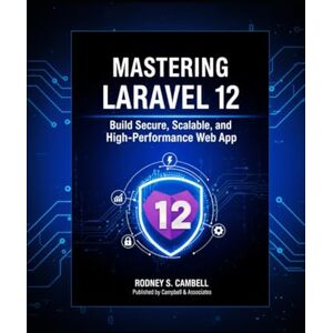 S. Campbell, Rodney Mastering Laravel 12: Build Secure, Scalable, and High-Performance Web Applications: Build Secure, Scalable, and High-Performance Web Apps with Practical Examples S. Campbell, Rodney Mastering Laravel 12: Build Secure, Scalable, and High-Performance Web Applications: Build Secure, Scalable, and High-Performance Web Apps with Practical Examples