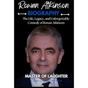 PARSON, CHARLIE ROWAN ATKINSON BIOGRAPHY: The Life, Legacy, and Unforgettable Comedy of Rowan Atkinson PARSON, CHARLIE ROWAN ATKINSON BIOGRAPHY: The Life, Legacy, and Unforgettable Comedy of Rowan Atkinson