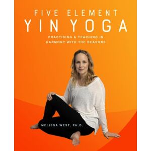 West Ph.D., Melissa Five Element Yin Yoga: Practising & Teaching in Harmony with the Seasons West Ph.D., Melissa Five Element Yin Yoga: Practising & Teaching in Harmony with the Seasons