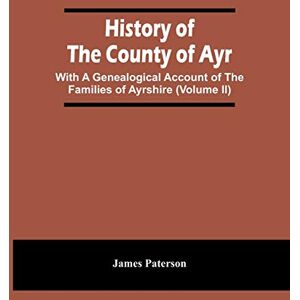 Paterson, James History Of The County Of Ayr: With A Genealogical Account Of The Families Of Ayrshire (Volume Ii) Paterson, James History Of The County Of Ayr: With A Genealogical Account Of The Families Of Ayrshire (Volume Ii)