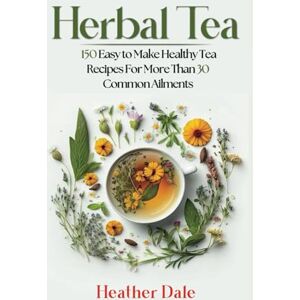 Dale, Heather Herbal Tea: 150 easy to make healthy tea recipes for more than 30 common ailments (The Ultimate Herbal Remedy Collection: History, Growth, and Health) Dale, Heather Herbal Tea: 150 easy to make healthy tea recipes for more than 30 common ailments (The Ultimate Herbal Remedy Collection: History, Growth, and Health)