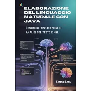 Lane, Kymani Elaborazione del linguaggio naturale con Java: Costruire applicazioni di analisi del testo e PNL Lane, Kymani Elaborazione del linguaggio naturale con Java: Costruire applicazioni di analisi del testo e PNL