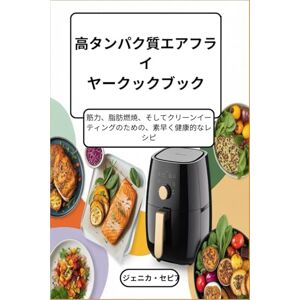 ジェニカ・セピア 高タンパク質エアフライ ヤークックブック: 筋力、脂肪燃焼、そしてクリーンイー ティングのための、素早く健康的なレシ ピ ジェニカ・セピア 高タンパク質エアフライ ヤークックブック: 筋力、脂肪燃焼、そしてクリーンイー ティングのための、素早く健康的なレシ ピ
