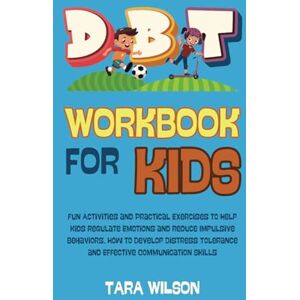 Wilson DBT Workbook for Kids: Fun Activities and Practical Exercises to Help Kids Regulate Emotions and Reduce Impulsive Behaviors. How to Develop Distress Tolerance and Effective Communication Skills Wilson DBT Workbook for Kids: Fun Activities and Practical Exercises to Help Kids Regulate Emotions and Reduce Impulsive Behaviors. How to Develop Distress Tolerance and Effective Communication Skills