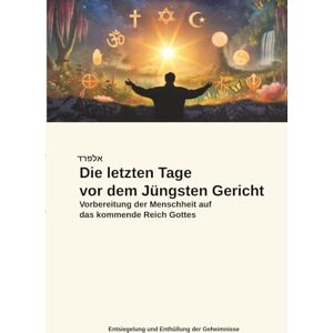 Steinecker, Alfred Die letzten Tage vor dem Jüngsten Gericht: Vorbereitung der Menschheit auf das kommende Reich Gottes Steinecker, Alfred Die letzten Tage vor dem Jüngsten Gericht: Vorbereitung der Menschheit auf das kommende Reich Gottes