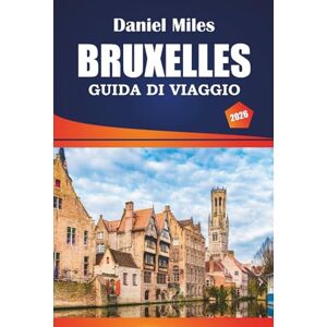 MILES, DANIEL Bruxelles Guida Di Viaggio 2026: Esplora i siti storici, le cose da fare, i migliori ristoranti e consigli pratici per i visitatori della capitale belga MILES, DANIEL Bruxelles Guida Di Viaggio 2026: Esplora i siti storici, le cose da fare, i migliori ristoranti e consigli pratici per i visitatori della capitale belga