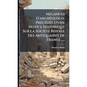 Bottin, Sã(c)Bastien MÃ(c)langes D'archÃ(c)ologie PrÃ(c)cÃ(c)dÃ(c)s D'une Notice Historique Sur La SociÃ(c)tÃ(c) Royale Des Antiquaires De France...... Bottin, Sã(c)Bastien MÃ(c)langes D'archÃ(c)ologie PrÃ(c)cÃ(c)dÃ(c)s D'une Notice Historique Sur La SociÃ(c)tÃ(c) Royale Des Antiquaires De France......