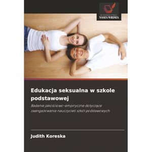 Koreska, Judith Edukacja seksualna w szkole podstawowej: Badanie jakościowo-empiryczne dotyczące zaangażowania nauczycieli szkół podstawowych: Badanie ... zaanga¿owania nauczycieli szkó¿ podstawowych Koreska, Judith Edukacja seksualna w szkole podstawowej: Badanie jakościowo-empiryczne dotyczące zaangażowania nauczycieli szkół podstawowych: Badanie ... zaanga¿owania nauczycieli szkó¿ podstawowych