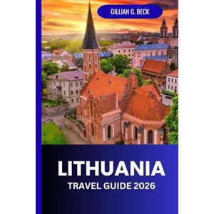 Beck, Gillian G. Lithuania Travel Guide 2026: Discover Vilnius and Beyond: Hidden Gems, Culture, Food, and Unforgettable Experiences Beck, Gillian G. Lithuania Travel Guide 2026: Discover Vilnius and Beyond: Hidden Gems, Culture, Food, and Unforgettable Experiences