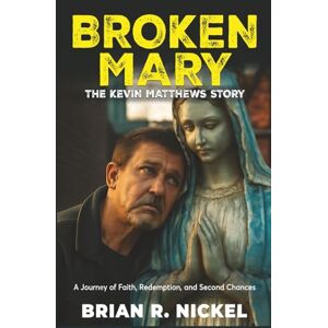 Nickel, Brian R. BROKEN MARY: THE KEVIN MATTHEWS STORY: A Journey of Faith, Redemption, and Second Chances Nickel, Brian R. BROKEN MARY: THE KEVIN MATTHEWS STORY: A Journey of Faith, Redemption, and Second Chances