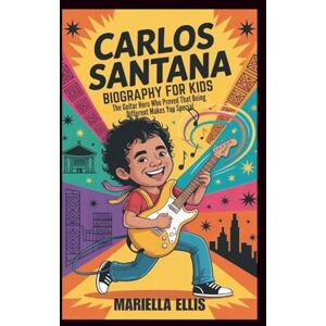 Ellis, Mariella CARLOS SANTANA BIOGRAPHY FOR KIDS: The Guitar Hero Who Proved That Being Different Makes You Special Ellis, Mariella CARLOS SANTANA BIOGRAPHY FOR KIDS: The Guitar Hero Who Proved That Being Different Makes You Special