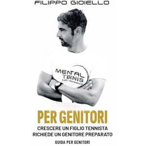 Gioiello, Filippo Mental Tennis Guida per Genitori: Crescere un figlio tennista richiede un genitore preparato (Il Metodo Tennis Mentale) Gioiello, Filippo Mental Tennis Guida per Genitori: Crescere un figlio tennista richiede un genitore preparato (Il Metodo Tennis Mentale)