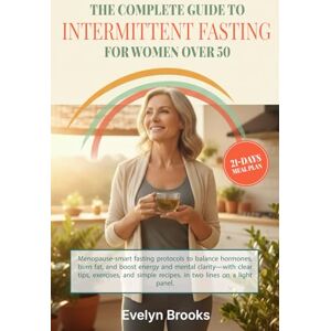 Brooks, Evelyn The Complete Guide to Intermittent Fasting for Women Over 50: Menopause-smart fasting protocols to balance hormones, burn fat, boost energy and mental clarity, with clear tips, exercises and simple recipes Brooks, Evelyn The Complete Guide to Intermittent Fasting for Women Over 50: Menopause-smart fasting protocols to balance hormones, burn fat, boost energy and mental clarity, with clear tips, exercises and simple recipes