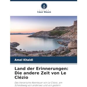 Khaldi, Amel Land der Erinnerungen: Die andere Zeit von Le Clézio: Das literarische Abenteuer von Le Clézio, am Scheideweg von anderswo und von gestern Khaldi, Amel Land der Erinnerungen: Die andere Zeit von Le Clézio: Das literarische Abenteuer von Le Clézio, am Scheideweg von anderswo und von gestern